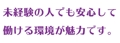 未経験の人でも安心して原猛環境が魅力です